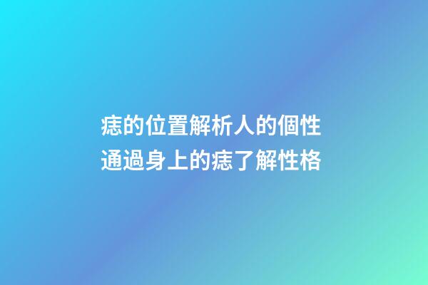 痣的位置解析人的個性 通過身上的痣了解性格